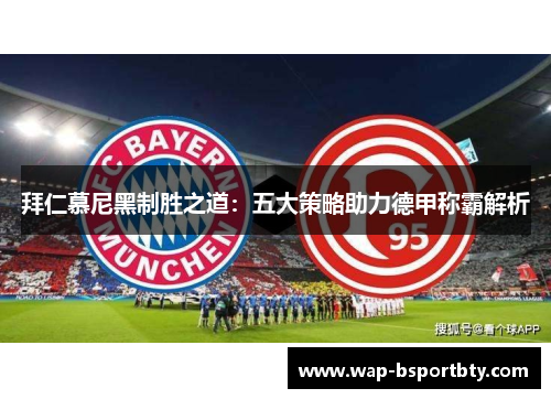拜仁慕尼黑制胜之道：五大策略助力德甲称霸解析
