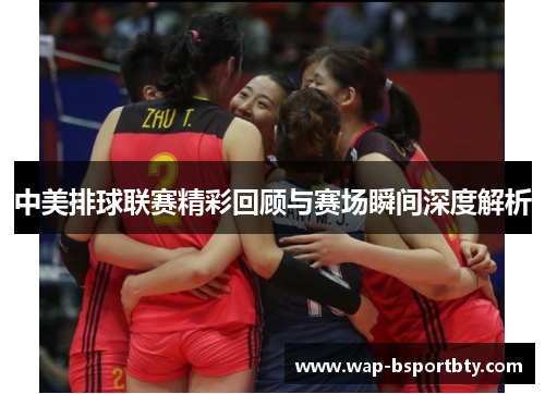 中美排球联赛精彩回顾与赛场瞬间深度解析