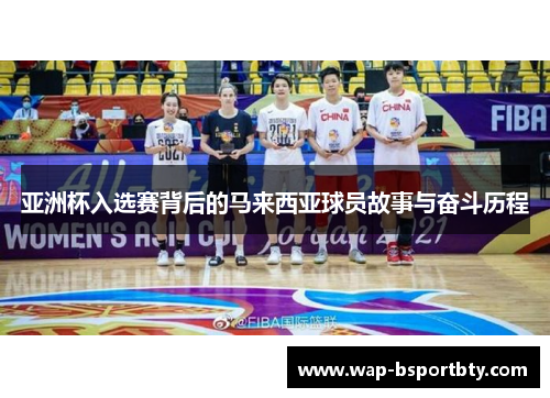 亚洲杯入选赛背后的马来西亚球员故事与奋斗历程