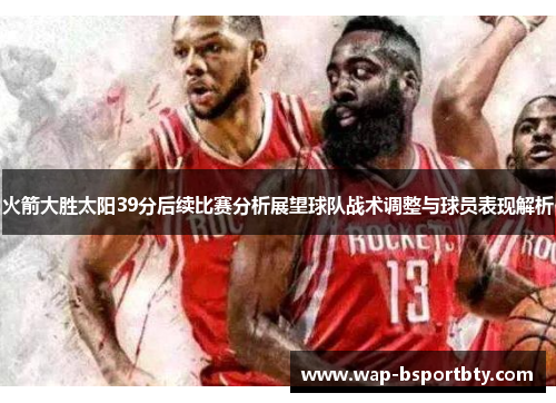 火箭大胜太阳39分后续比赛分析展望球队战术调整与球员表现解析