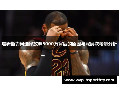 詹姆斯为何选择放弃5000万背后的原因与深层次考量分析