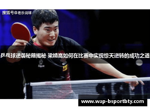 乒乓球逆袭秘籍揭秘 梁靖崑如何在比赛中实现惊天逆转的成功之道