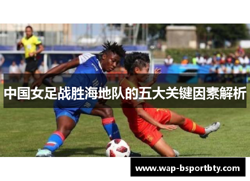 中国女足战胜海地队的五大关键因素解析