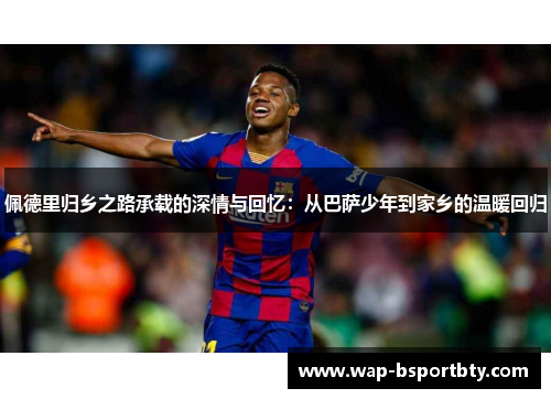 佩德里归乡之路承载的深情与回忆：从巴萨少年到家乡的温暖回归