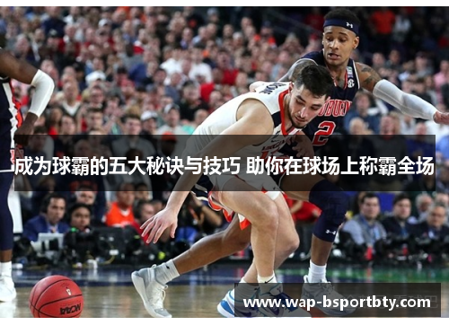 成为球霸的五大秘诀与技巧 助你在球场上称霸全场