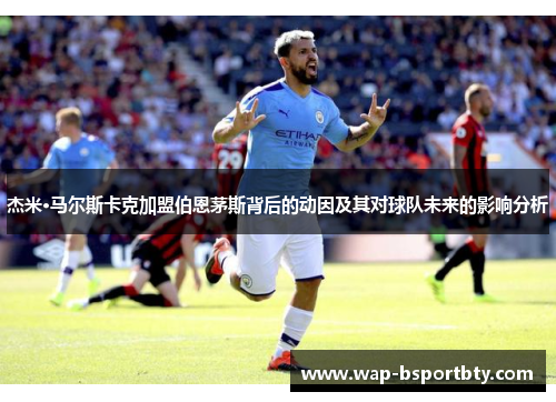 杰米·马尔斯卡克加盟伯恩茅斯背后的动因及其对球队未来的影响分析