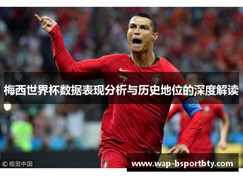 梅西世界杯数据表现分析与历史地位的深度解读