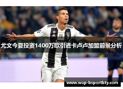 尤文今夏投资1400万欧引进卡卢卢加盟前景分析