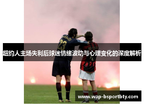 纽约人主场失利后球迷情绪波动与心理变化的深度解析