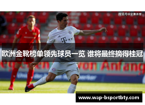 欧洲金靴榜单领先球员一览 谁将最终摘得桂冠