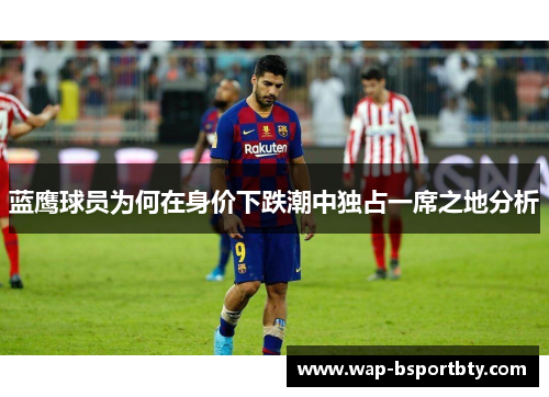 蓝鹰球员为何在身价下跌潮中独占一席之地分析