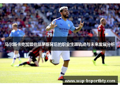 马尔斯卡克加盟伯恩茅斯背后的职业生涯轨迹与未来发展分析