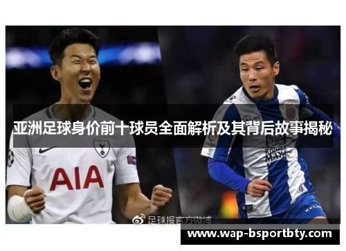 亚洲足球身价前十球员全面解析及其背后故事揭秘