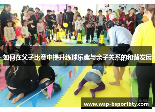 如何在父子比赛中提升练球乐趣与亲子关系的和谐发展
