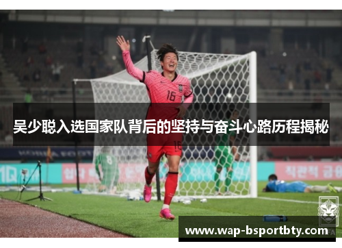 吴少聪入选国家队背后的坚持与奋斗心路历程揭秘
