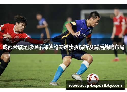 成都蓉城足球俱乐部签约关键步骤解析及背后战略布局