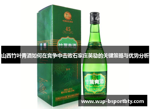 山西竹叶青酒如何在竞争中击败石家庄英励的关键策略与优势分析