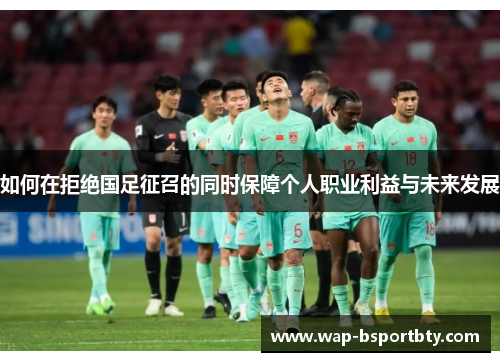 如何在拒绝国足征召的同时保障个人职业利益与未来发展