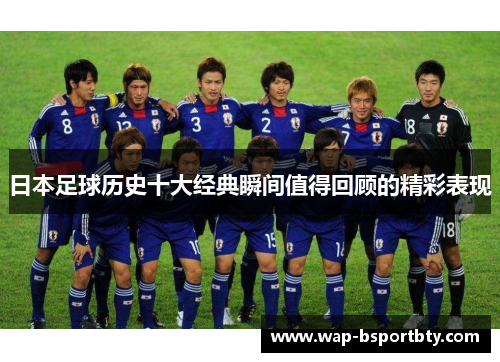 日本足球历史十大经典瞬间值得回顾的精彩表现