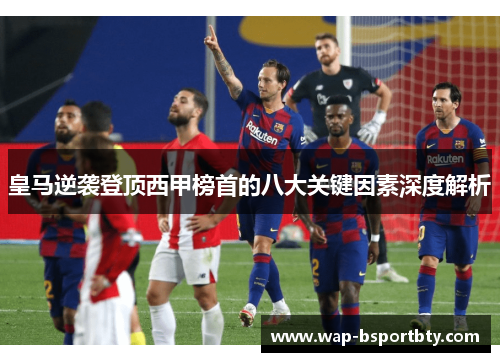 皇马逆袭登顶西甲榜首的八大关键因素深度解析