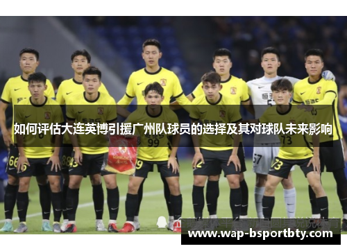 如何评估大连英博引援广州队球员的选择及其对球队未来影响