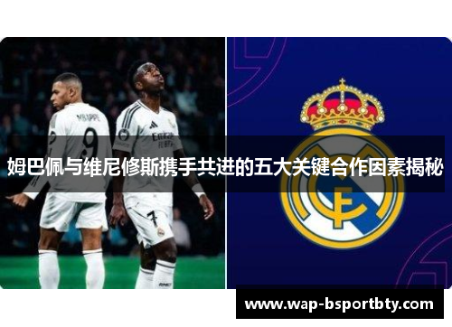 姆巴佩与维尼修斯携手共进的五大关键合作因素揭秘