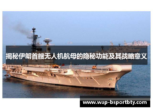 揭秘伊朗首艘无人机航母的隐秘功能及其战略意义