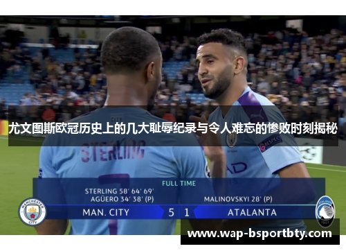 尤文图斯欧冠历史上的几大耻辱纪录与令人难忘的惨败时刻揭秘