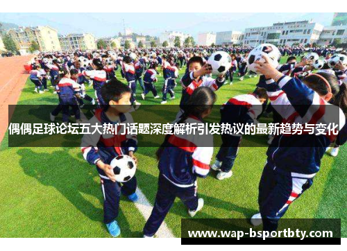偶偶足球论坛五大热门话题深度解析引发热议的最新趋势与变化