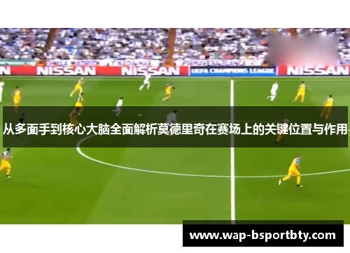 从多面手到核心大脑全面解析莫德里奇在赛场上的关键位置与作用