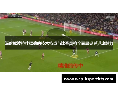 深度解读拉什福德的技术特点与比赛风格全面展现其进攻魅力